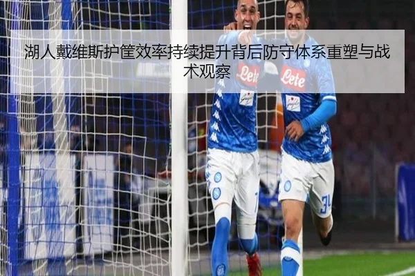 湖人戴维斯护筐效率持续提升背后防守体系重塑与战术观察