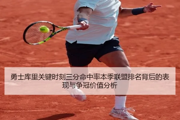 勇士库里关键时刻三分命中率本季联盟排名背后的表现与争冠价值分析