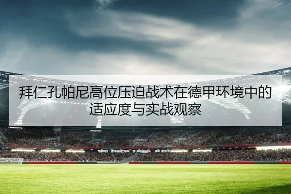 拜仁孔帕尼高位压迫战术在德甲环境中的适应度与实战观察
