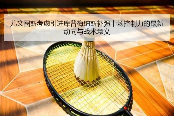 尤文图斯考虑引进库普梅纳斯补强中场控制力的最新动向与战术意义